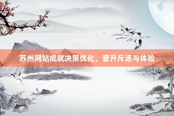 苏州网站成就决策优化，晋升斥逐与体验