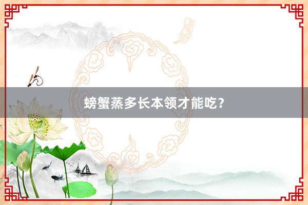 螃蟹蒸多长本领才能吃？